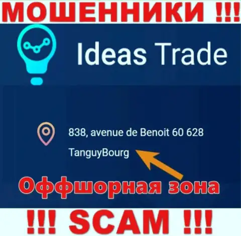 Мошенники Ideas Trade отсиживаются в офшорной зоне: 838, avenue de Benoit 60628 TanguyBourg, именно поэтому они беспрепятственно могут грабить